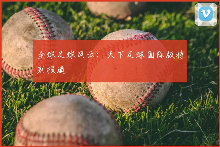 全球足球风云：天下足球国际版特别报道