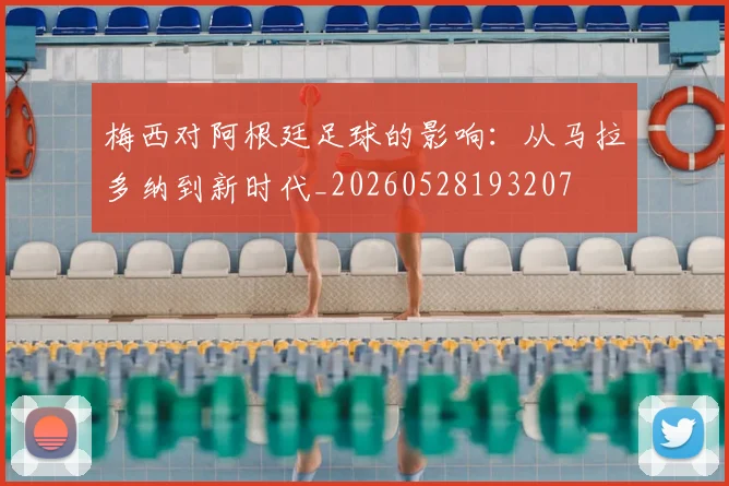梅西对阿根廷足球的影响：从马拉多纳到新时代_20260528193207