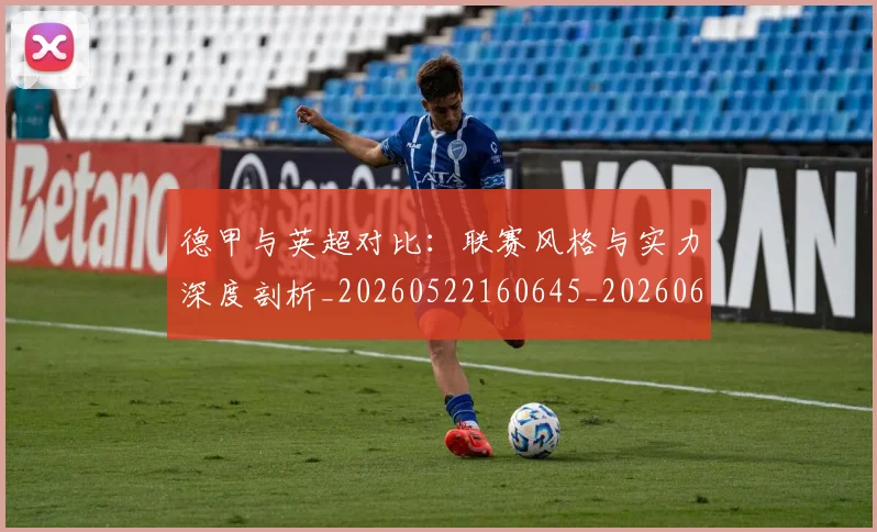 德甲与英超对比：联赛风格与实力深度剖析_20260522160645_20260609190550