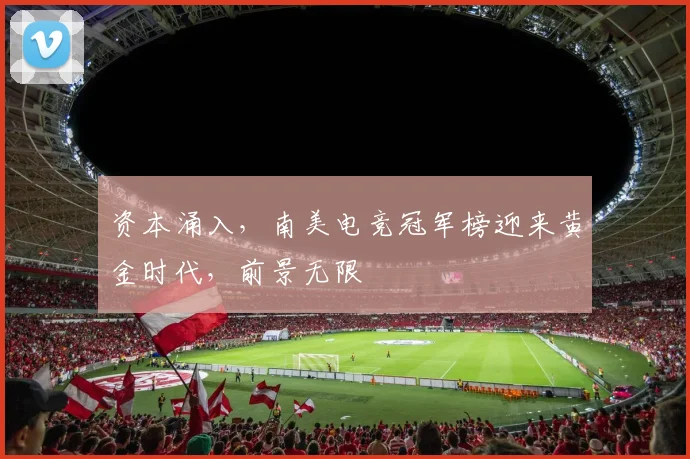 资本涌入，南美电竞冠军榜迎来黄金时代，前景无限