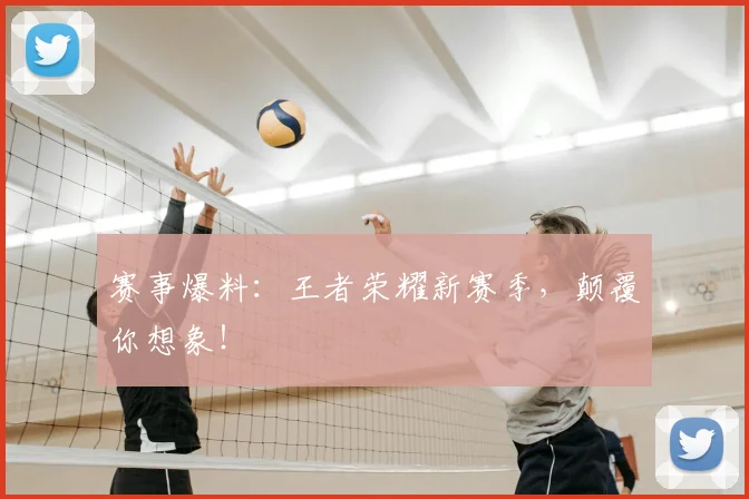 赛事爆料：王者荣耀新赛季，颠覆你想象！