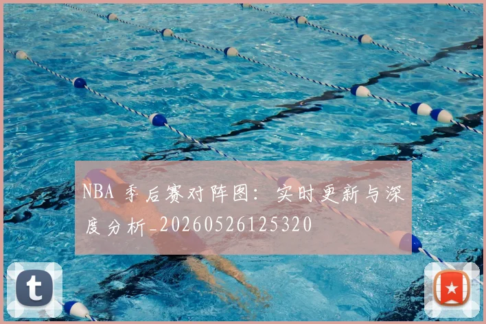 NBA 季后赛对阵图：实时更新与深度分析_20260526125320