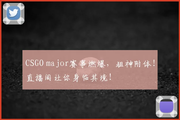 CSGO major赛事燃爆，狙神附体！直播间让你身临其境！