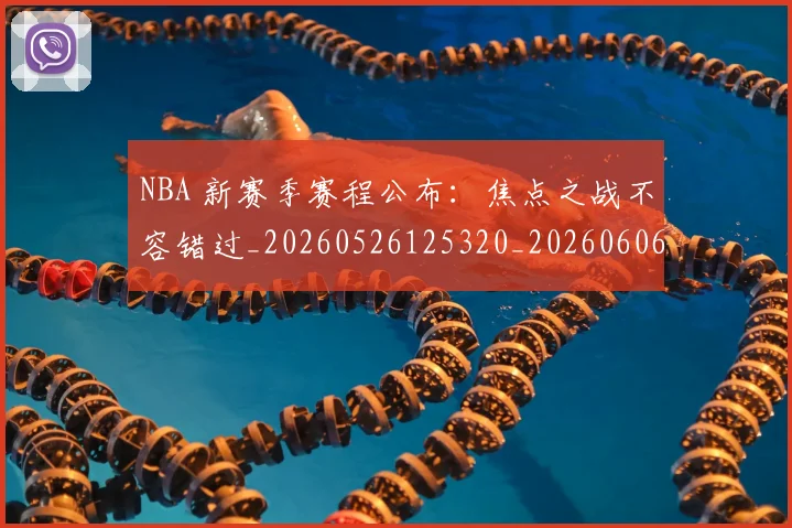 NBA 新赛季赛程公布：焦点之战不容错过_20260526125320_20260606165542